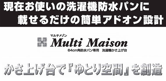 現在お使いの洗濯機防水パンに乗せるだけの簡単アドオン設計 マルチメゾン　Multi Maison 64Cm角防水パン専用　洗濯機かさ上げ台 かさ上げ台で「ゆとり空間」を創造